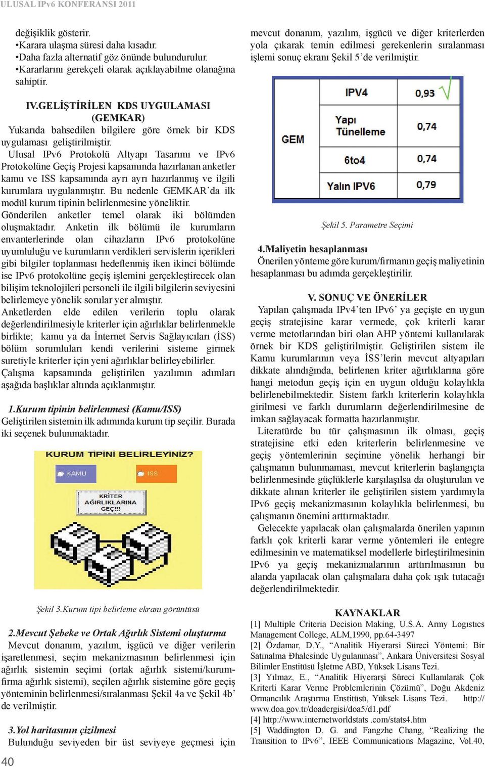 Ulusal Protokolü Altyapı Tasarımı ve Protokolüne Geçiş Projesi kapsamında hazırlanan anketler kamu ve ISS kapsamında ayrı ayrı hazırlanmış ve ilgili kurumlara uygulanmıştır.