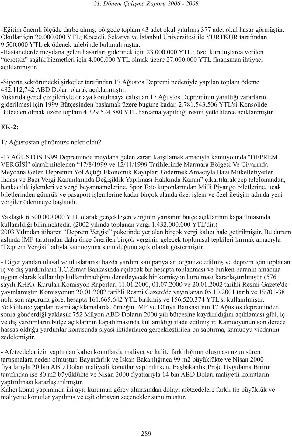 000.000 YTL finansman ihtiyacı açıklanmıştır. -Sigorta sektöründeki şirketler tarafından 17 Ağustos Depremi nedeniyle yapılan toplam ödeme 482,112,742 ABD Doları olarak açıklanmıştır.