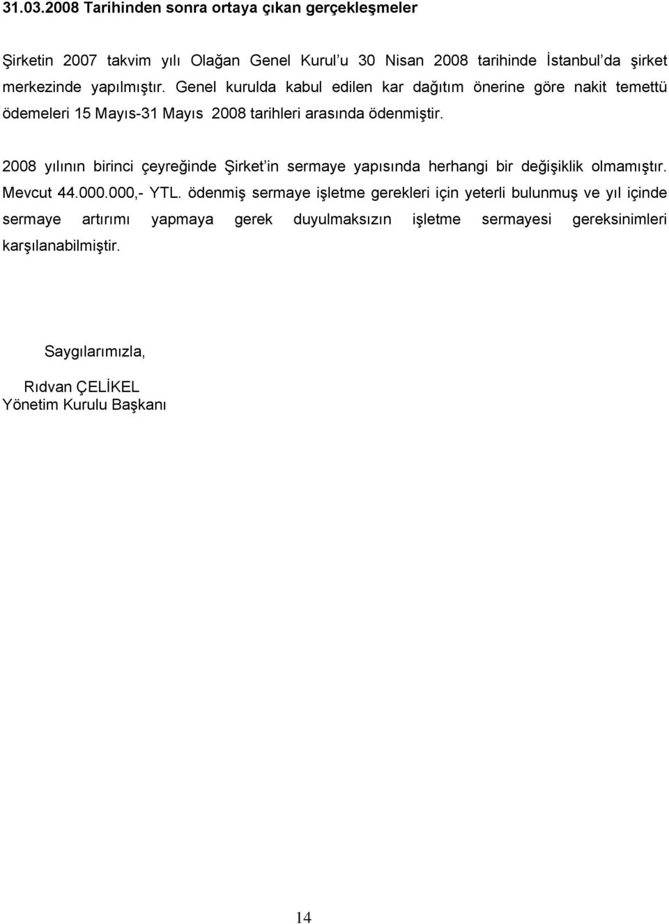 yapılmıştır. Genel kurulda kabul edilen kar dağıtım önerine göre nakit temettü ödemeleri 15 Mayıs-31 Mayıs 2008 tarihleri arasında ödenmiştir.