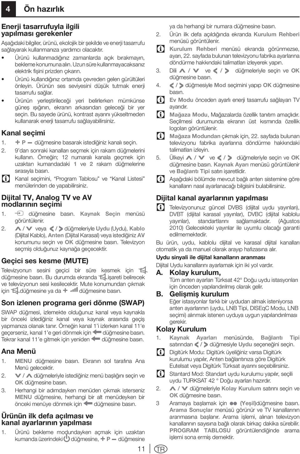 Ürünün ses seviyesini düşük tutmak enerji tasarrufu sağlar. Ürünün yerleştirileceği yeri belirlerken mümkünse güneş ışığının, ekranın arkasından geleceği bir yer seçin.