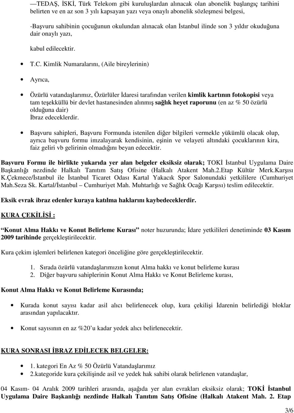 Kimlik Numaralarını, (Aile bireylerinin) Ayrıca, Özürlü vatandalarımız, Özürlüler daresi tarafından verilen kimlik kartının fotokopisi veya tam teekküllü bir devlet hastanesinden alınmı salık heyet