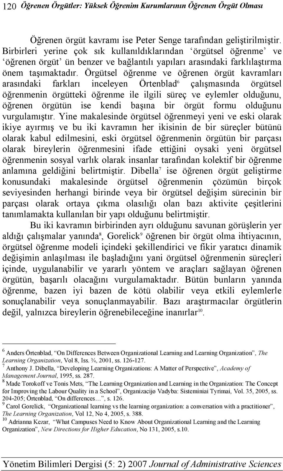 Örgütsel öğrenme ve öğrenen örgüt kavramları arasındaki farkları inceleyen Örtenblad 6 çalışmasında örgütsel öğrenmenin örgütteki öğrenme ile ilgili süreç ve eylemler olduğunu, öğrenen örgütün ise