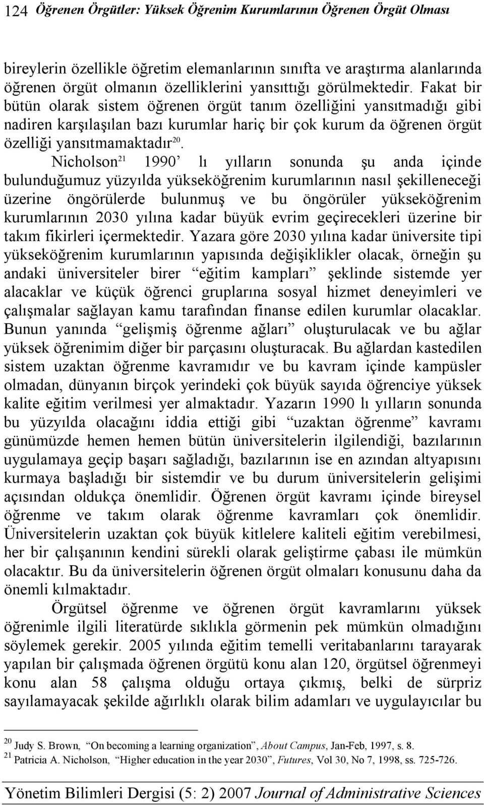 Nicholson 21 1990 lı yılların sonunda şu anda içinde bulunduğumuz yüzyılda yükseköğrenim kurumlarının nasıl şekilleneceği üzerine öngörülerde bulunmuş ve bu öngörüler yükseköğrenim kurumlarının 2030