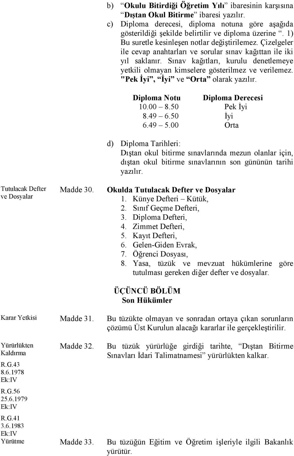 Çizelgeler ile cevap anahtarları ve sorular sınav kağıttan ile iki yıl saklanır. Sınav kağıtları, kurulu denetlemeye yetkili olmayan kimselere gösterilmez ve verilemez.