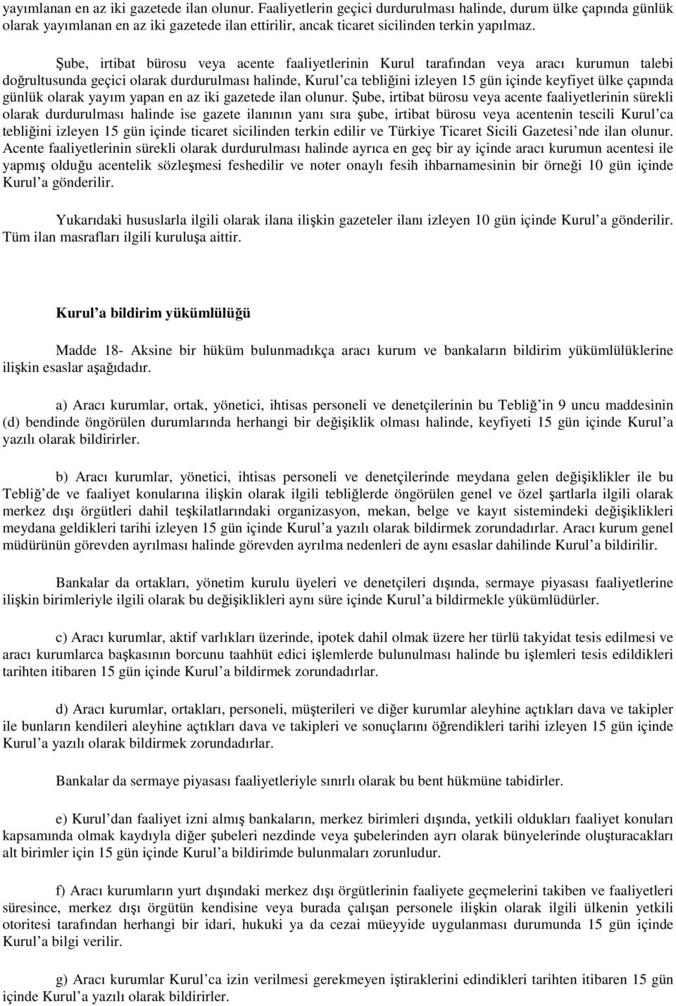 Şube, irtibat bürosu veya acente faaliyetlerinin Kurul tarafından veya aracı kurumun talebi doğrultusunda geçici olarak durdurulması halinde, Kurul ca tebliğini izleyen 15 gün içinde keyfiyet ülke