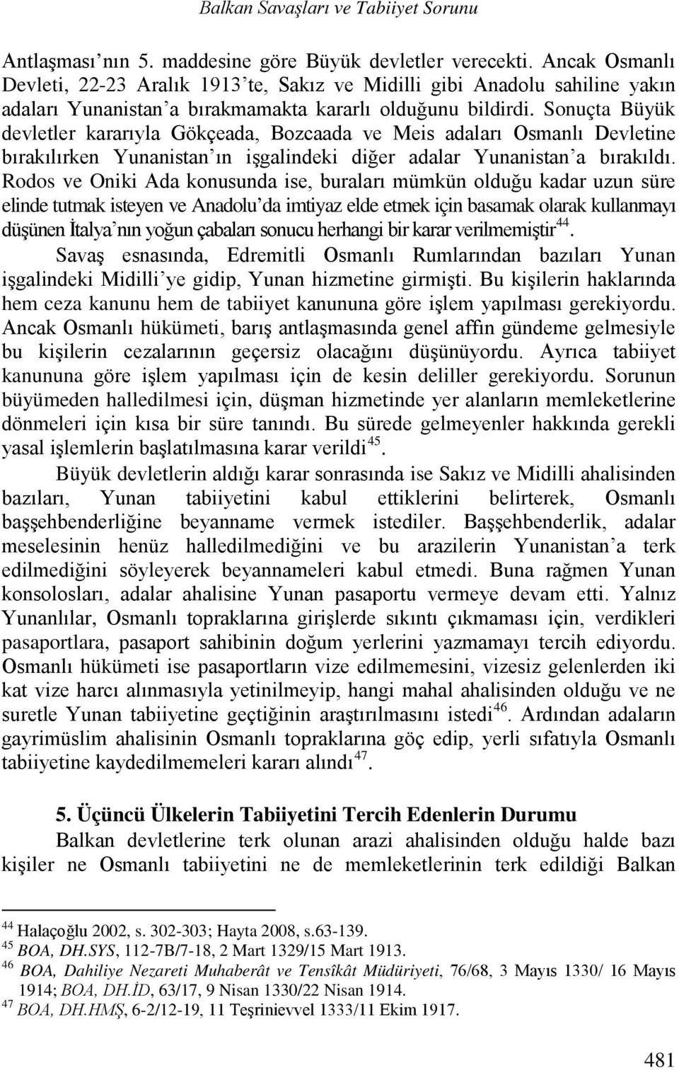 Sonuçta Büyük devletler kararıyla Gökçeada, Bozcaada ve Meis adaları Osmanlı Devletine bırakılırken Yunanistan ın işgalindeki diğer adalar Yunanistan a bırakıldı.