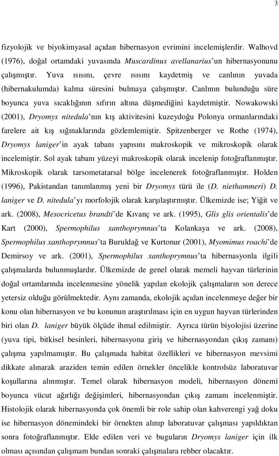 Nowakowski (2001), Dryomys nitedula nın kış aktivitesini kuzeydoğu Polonya ormanlarındaki farelere ait kış sığınaklarında gözlemlemiştir.