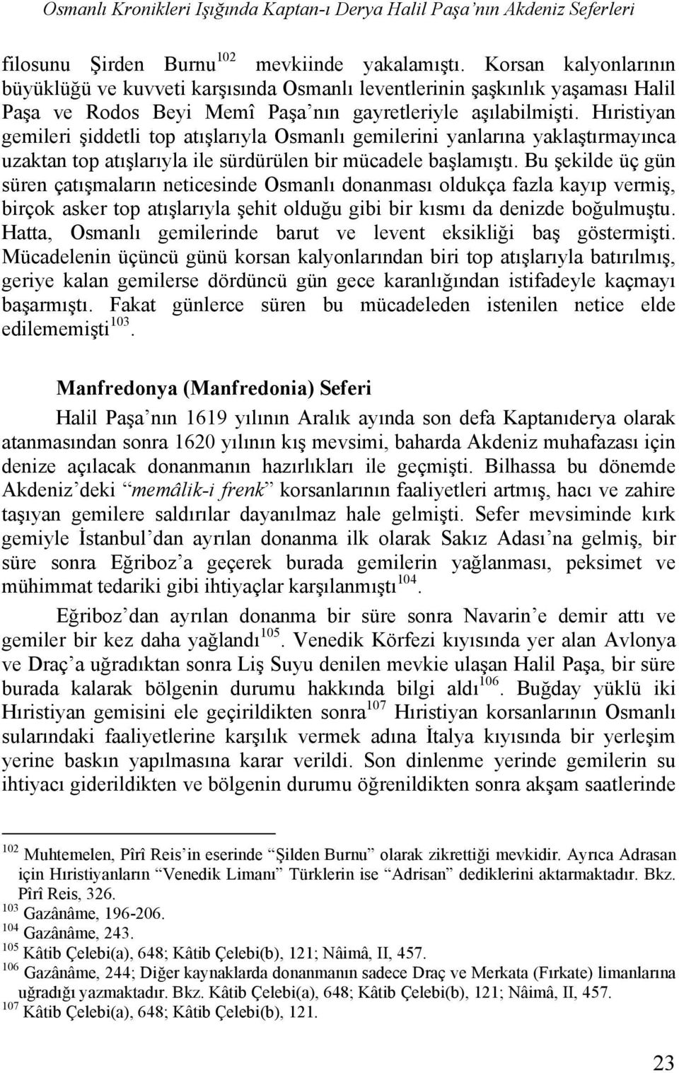 Hıristiyan gemileri şiddetli top atışlarıyla Osmanlı gemilerini yanlarına yaklaştırmayınca uzaktan top atışlarıyla ile sürdürülen bir mücadele başlamıştı.