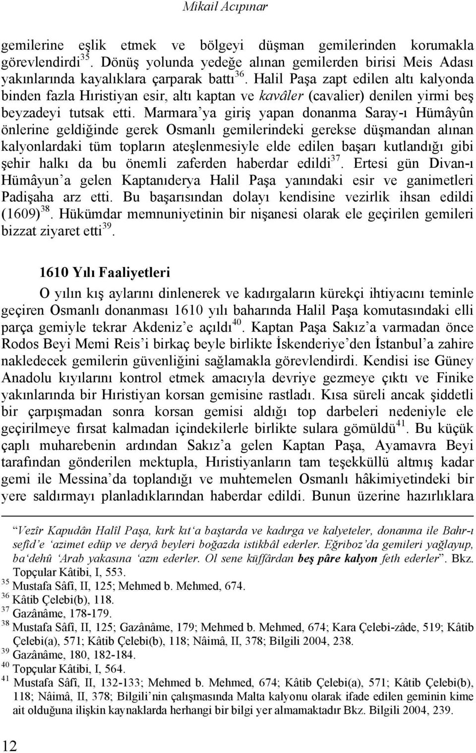 Marmara ya giriş yapan donanma Saray-ı Hümâyûn önlerine geldiğinde gerek Osmanlı gemilerindeki gerekse düşmandan alınan kalyonlardaki tüm topların ateşlenmesiyle elde edilen başarı kutlandığı gibi