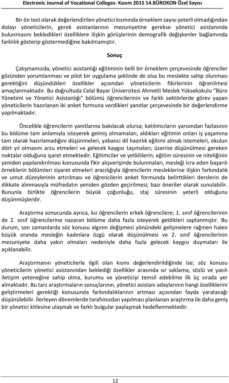 Sonuç Çalışmamızda, yönetici asistanlığı eğitiminin belli bir örneklem çerçevesinde öğrenciler gözünden yorumlanması ve pilot bir uygulama şeklinde de olsa bu meslekte sahip olunması gerektiğini