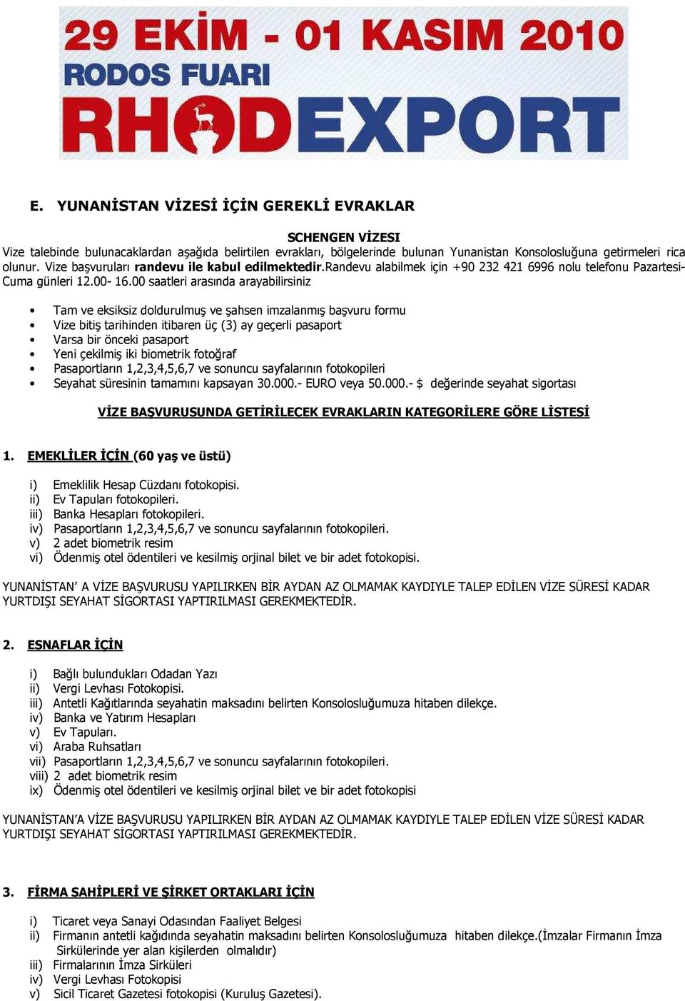 00 saatleri arasında arayabilirsiniz Tam ve eksiksiz doldurulmuş ve şahsen imzalanmış başvuru formu Vize bitiş tarihinden itibaren üç (3) ay geçerli pasaport Varsa bir önceki pasaport Yeni çekilmiş