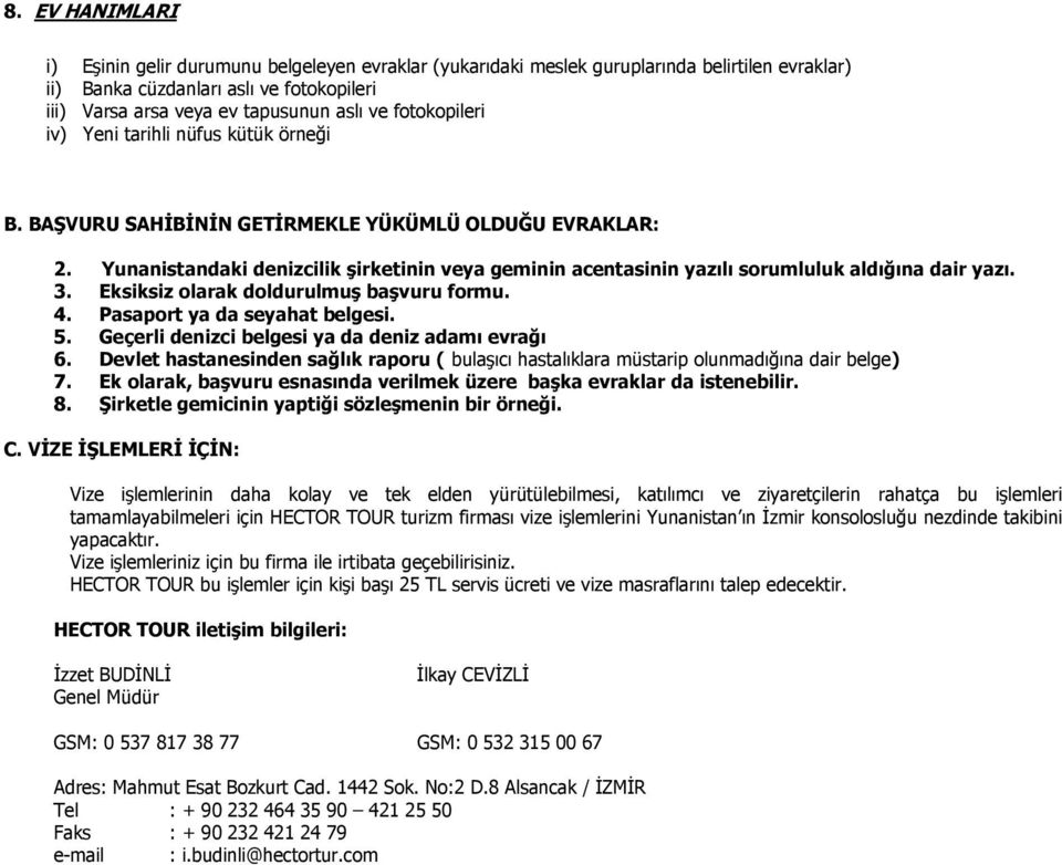 Yunanistandaki denizcilik şirketinin veya geminin acentasinin yazılı sorumluluk aldığına dair yazı. 3. Eksiksiz olarak doldurulmuş başvuru formu. 4. Pasaport ya da seyahat belgesi. 5.