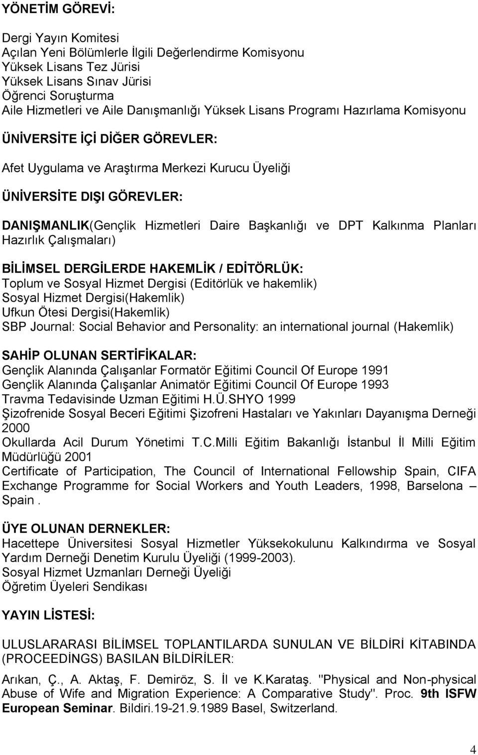 ve DPT Kalkınma Planları Hazırlık Çalışmaları) BĠLĠMSEL DERGĠLERDE HAKEMLĠK / EDĠTÖRLÜK: Toplum ve Sosyal Hizmet Dergisi (Editörlük ve hakemlik) Sosyal Hizmet Dergisi(Hakemlik) Ufkun Ötesi