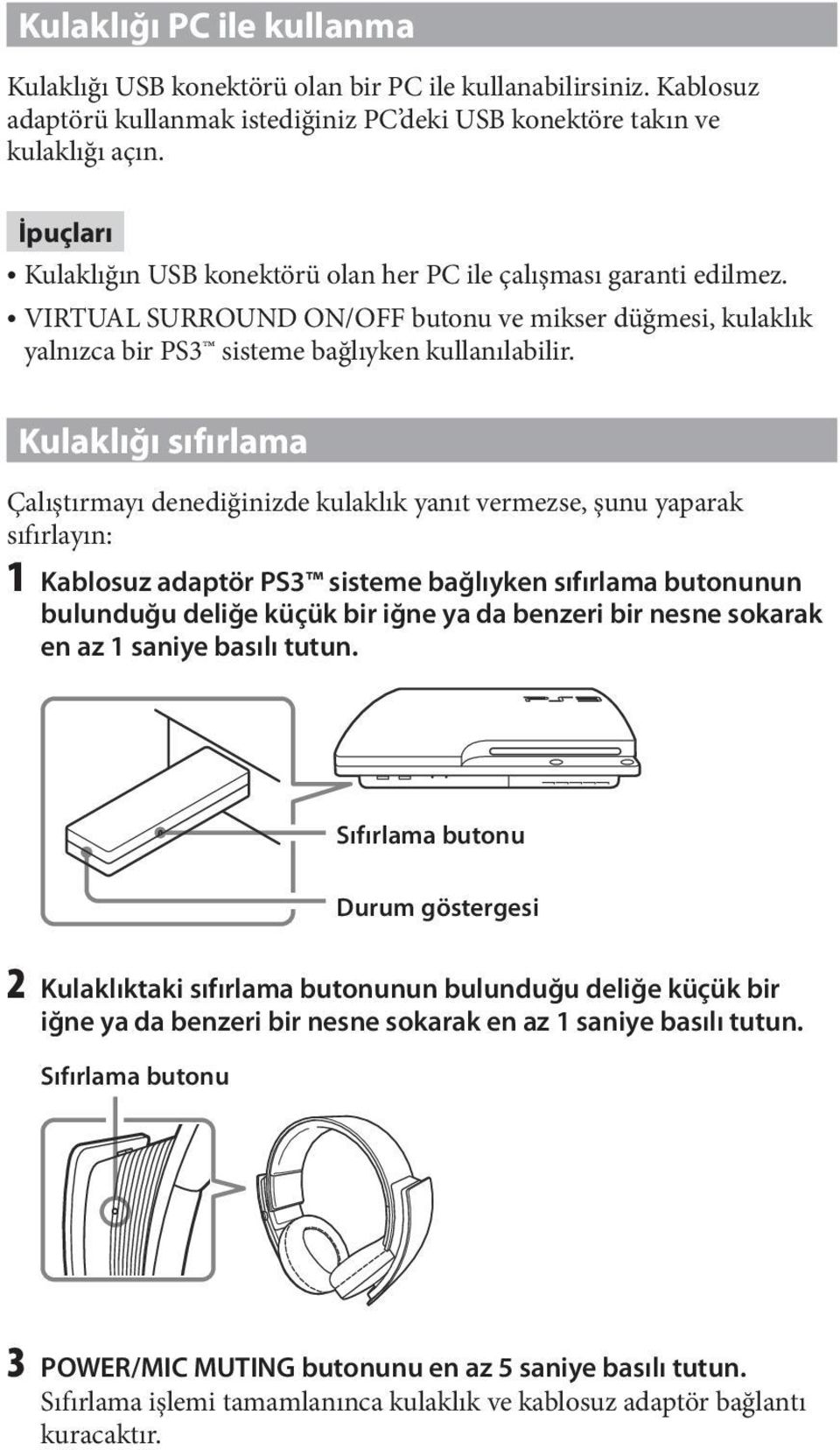 Kulaklığı sıfırlama Çalıştırmayı denediğinizde kulaklık yanıt vermezse, şunu yaparak sıfırlayın: 1 Kablosuz adaptör PS3 sisteme bağlıyken sıfırlama butonunun bulunduğu deliğe küçük bir iğne ya da