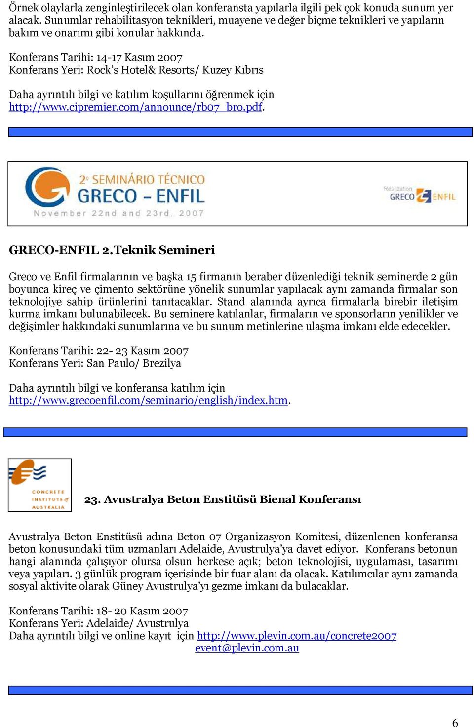 Konferans Tarihi: 14-17 Kasım 2007 Konferans Yeri: Rock s Hotel& Resorts/ Kuzey Kıbrıs Daha ayrıntılı bilgi ve katılım koşullarını öğrenmek için http://www.cipremier.com/announce/rb07_bro.pdf.