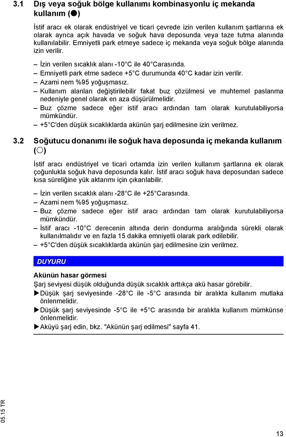 Emniyetli park etme sadece +5 C durumunda 40 C kadar izin verilir. Azami nem %95 yo u mas z.