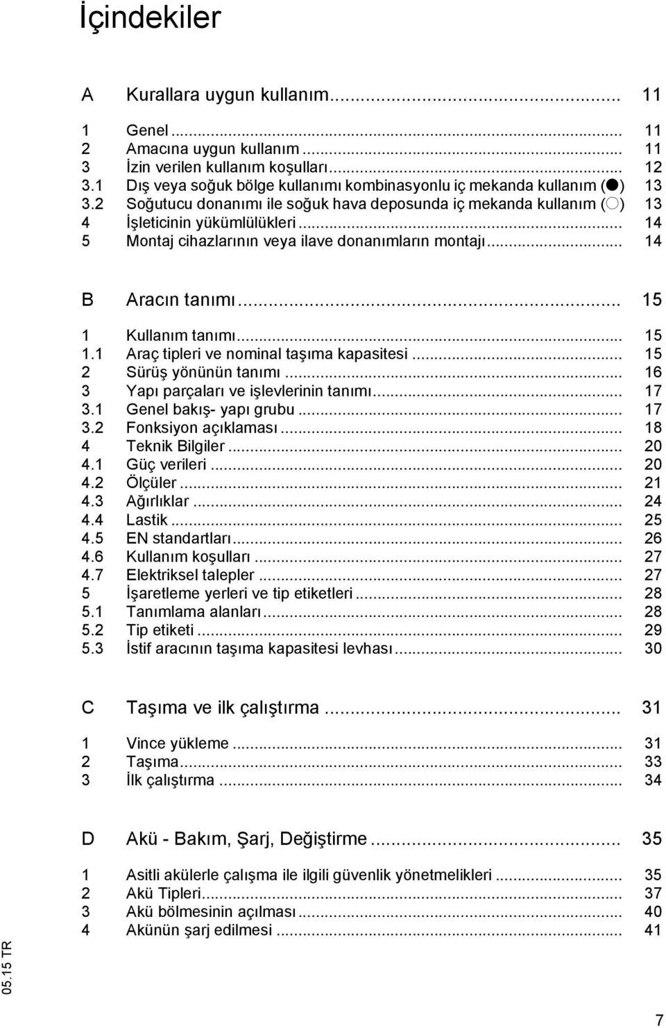 .. 14 5 Montaj cihazlar n n veya ilave donan mlar n montaj... 14 B Arac n tan m... 15 1 Kullan m tan m... 15 1.1 Araç tipleri ve nominal ta ma kapasitesi... 15 2 Sürü yönünün tan m.