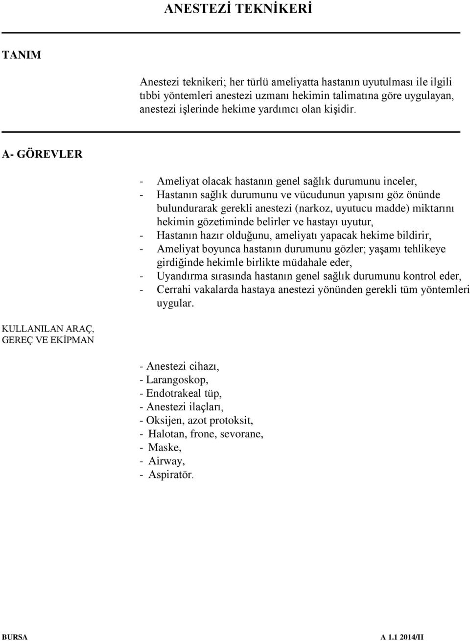 (narkoz, uyutucu madde) miktarını hekimin gözetiminde belirler ve hastayı uyutur, - Hastanın hazır olduğunu, ameliyatı yapacak hekime bildirir, - Ameliyat boyunca hastanın durumunu gözler; yaşamı