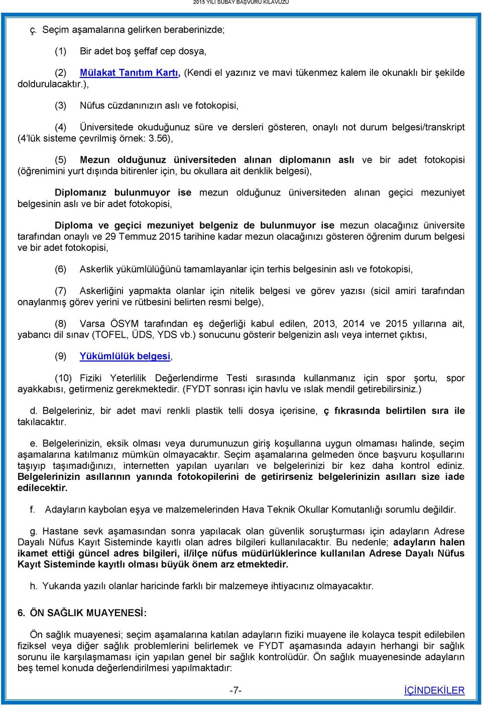 56), (5) Mezun olduğunuz üniversiteden alınan diplomanın aslı ve bir adet fotokopisi (öğrenimini yurt dışında bitirenler için, bu okullara ait denklik belgesi), Diplomanız bulunmuyor ise mezun