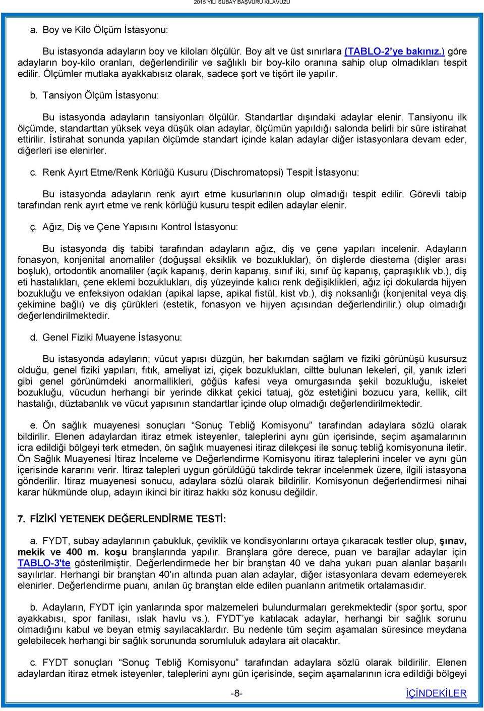 Standartlar dışındaki adaylar elenir. Tansiyonu ilk ölçümde, standarttan yüksek veya düşük olan adaylar, ölçümün yapıldığı salonda belirli bir süre istirahat ettirilir.