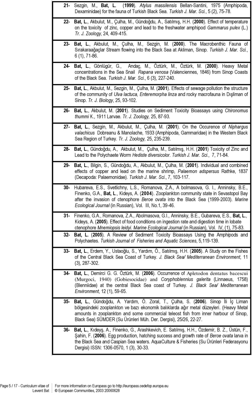 , Akbulut, M., Çulha, M., Sezgin, M. (2000). The Macrobenthic Fauna of Sırakaraağaçlar Stream flowing into the Black Sea at Akliman, Sinop. Turkish J. Mar. Sci., 6 (1), 71-86. 24- Bat, L.