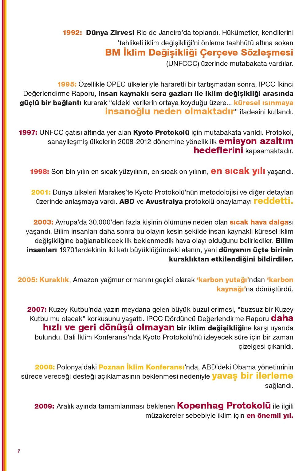 1995: Özellikle OPEC ülkeleriyle hararetli bir tartışmadan sonra, IPCC İkinci Değerlendirme Raporu, insan kaynaklı sera gazları ile iklim değişikliği arasında güçlü bir bağlantı kurarak eldeki