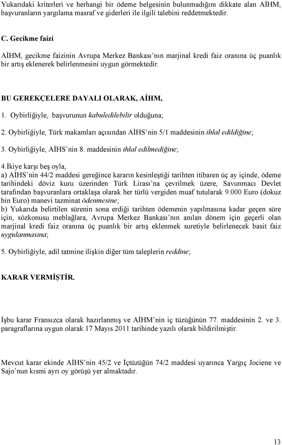 Oybirliğiyle, başvurunun kabuledilebilir olduğuna; 2. Oybirliğiyle, Türk makamları açısından AİHS nin 5/1 maddesinin ihlal edildiğine; 3. Oybirliğiyle, AİHS nin 8. maddesinin ihlal edilmediğine; 4.