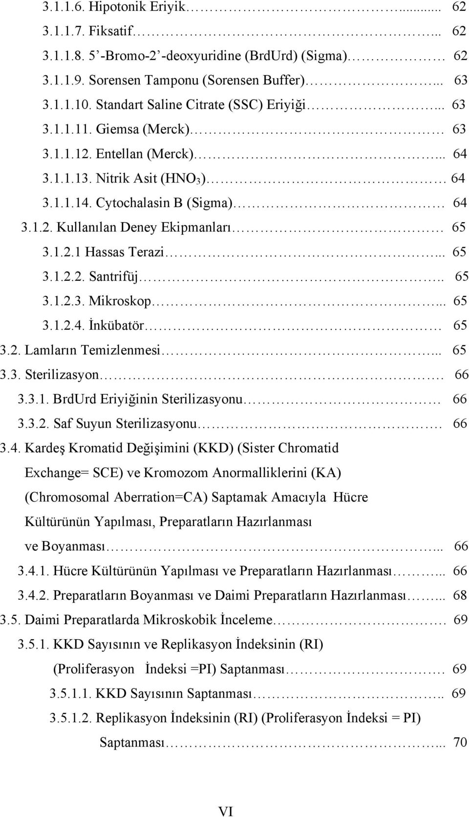 1.2.1 Hassas Terazi... 65 3.1.2.2. Santrifüj.. 65 3.1.2.3. Mikroskop... 65 3.1.2.4. İnkübatör 65 3.2. Lamların Temizlenmesi... 65 3.3. Sterilizasyon. 66 3.3.1. BrdUrd Eriyiğinin Sterilizasyonu 66 3.3.2. Saf Suyun Sterilizasyonu.