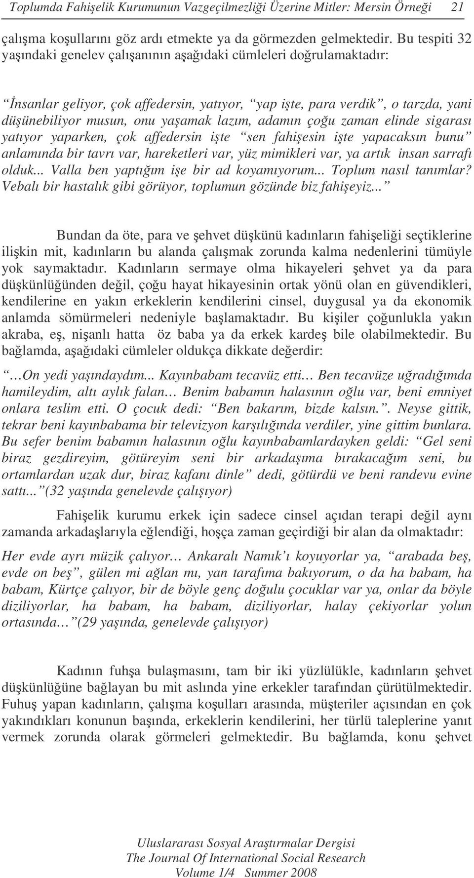 çou zaman elinde sigarası yatıyor yaparken, çok affedersin ite sen fahiesin ite yapacaksın bunu anlamında bir tavrı var, hareketleri var, yüz mimikleri var, ya artık insan sarrafı olduk.