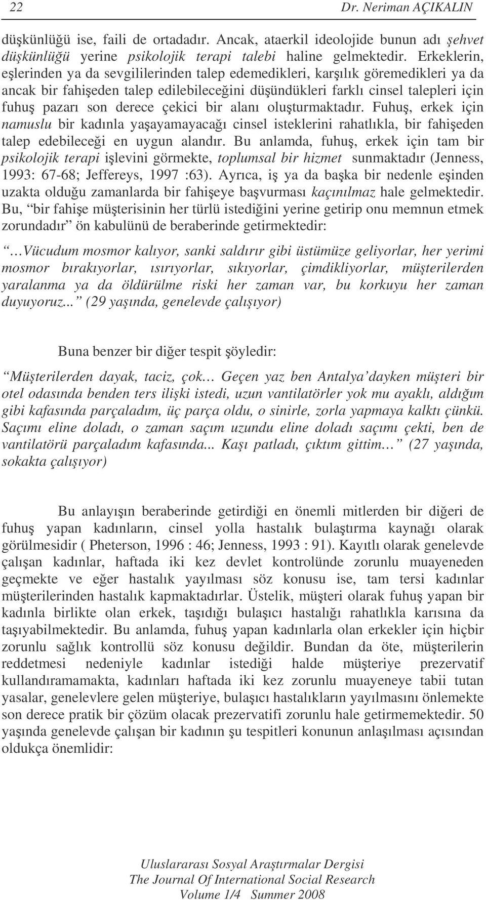 çekici bir alanı oluturmaktadır. Fuhu, erkek için namuslu bir kadınla yaayamayacaı cinsel isteklerini rahatlıkla, bir fahieden talep edebilecei en uygun alandır.