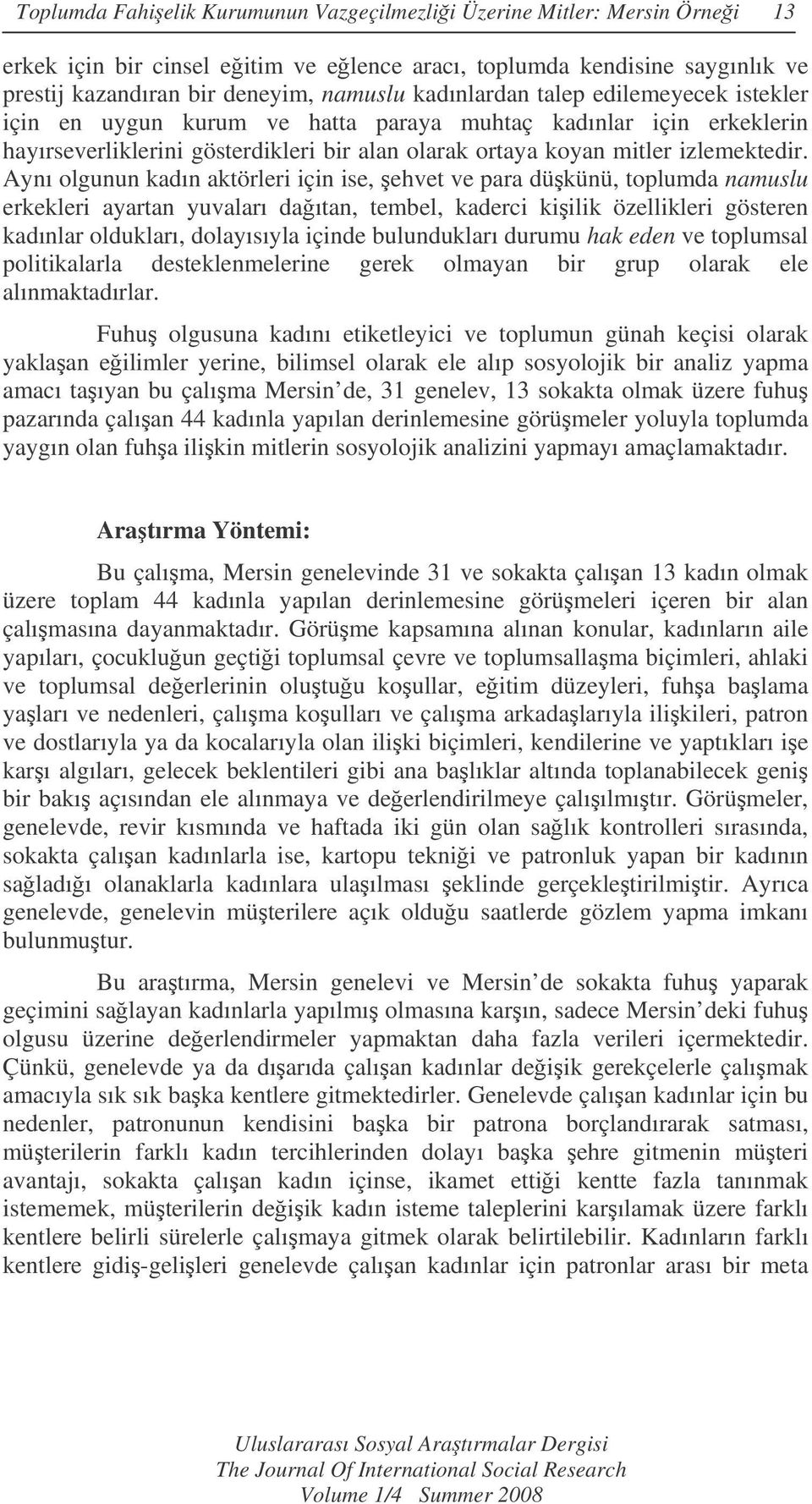 Aynı olgunun kadın aktörleri için ise, ehvet ve para dükünü, toplumda namuslu erkekleri ayartan yuvaları daıtan, tembel, kaderci kiilik özellikleri gösteren kadınlar oldukları, dolayısıyla içinde