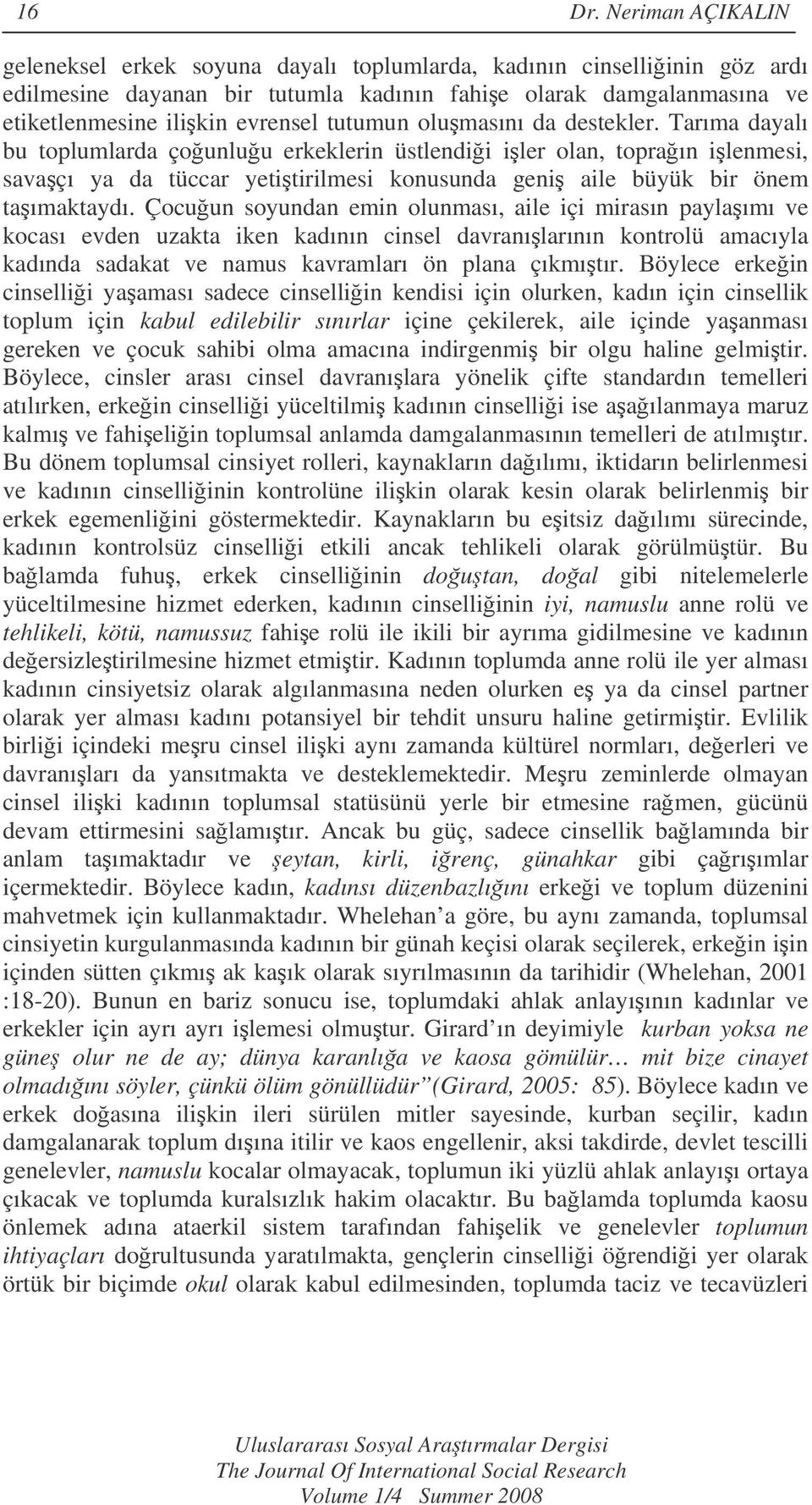 tutumun olumasını da destekler. Tarıma dayalı bu toplumlarda çounluu erkeklerin üstlendii iler olan, topraın ilenmesi, savaçı ya da tüccar yetitirilmesi konusunda geni aile büyük bir önem taımaktaydı.