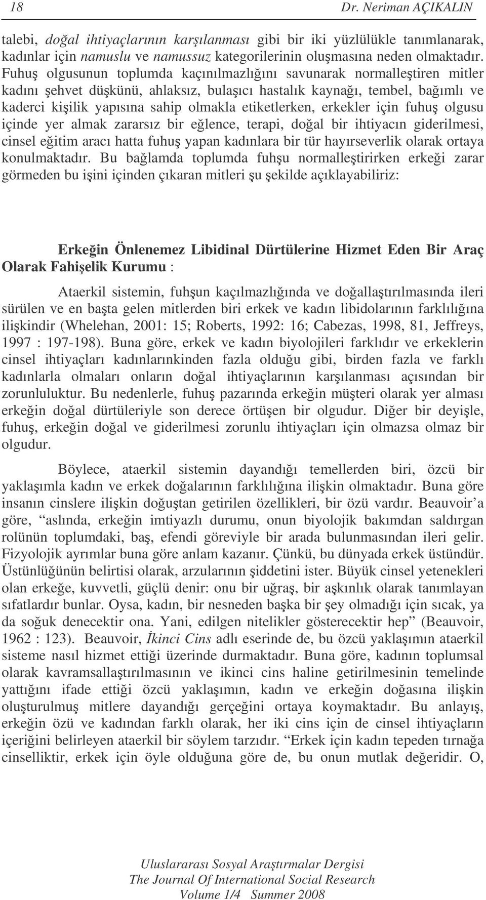 erkekler için fuhu olgusu içinde yer almak zararsız bir elence, terapi, doal bir ihtiyacın giderilmesi, cinsel eitim aracı hatta fuhu yapan kadınlara bir tür hayırseverlik olarak ortaya konulmaktadır.