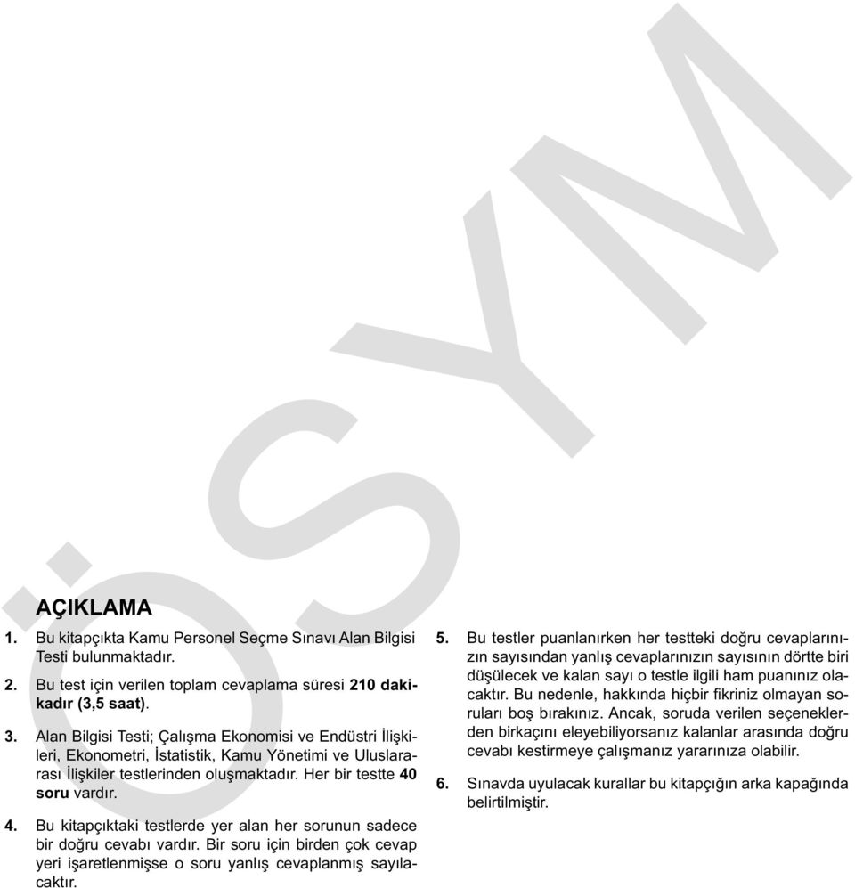 soru vardır. 4. Bu kitapçıktaki testlerde yer alan her sorunun sadece bir doğru cevabı vardır. Bir soru için birden çok cevap yeri işaretlenmişse o soru yanlış cevaplanmış sayılacaktır. 5.