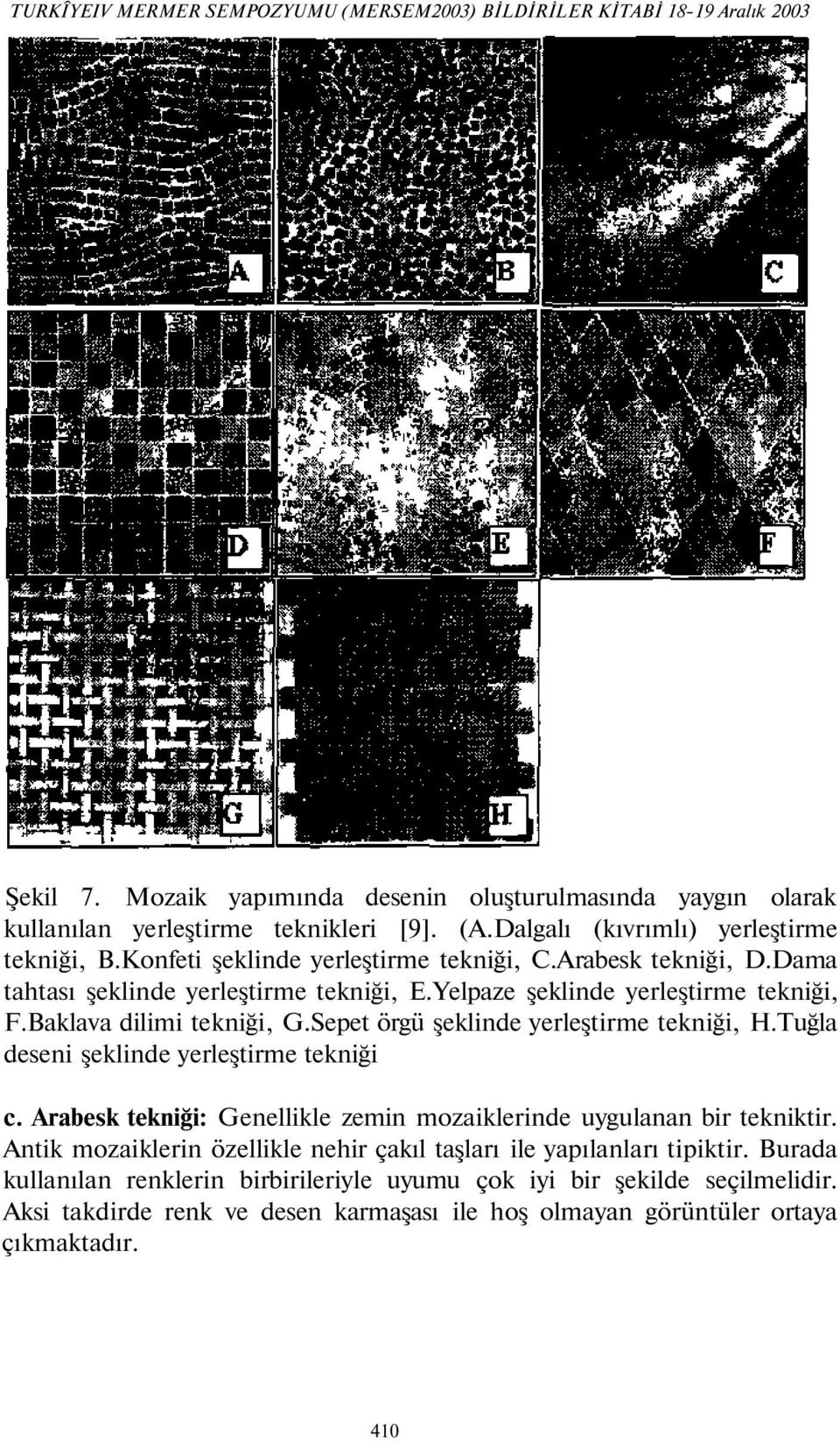 Baklava dilimi tekniği, G.Sepet örgü şeklinde yerleştirme tekniği, H.Tuğla deseni şeklinde yerleştirme tekniği c. Arabesk tekniği: Genellikle zemin mozaiklerinde uygulanan bir tekniktir.