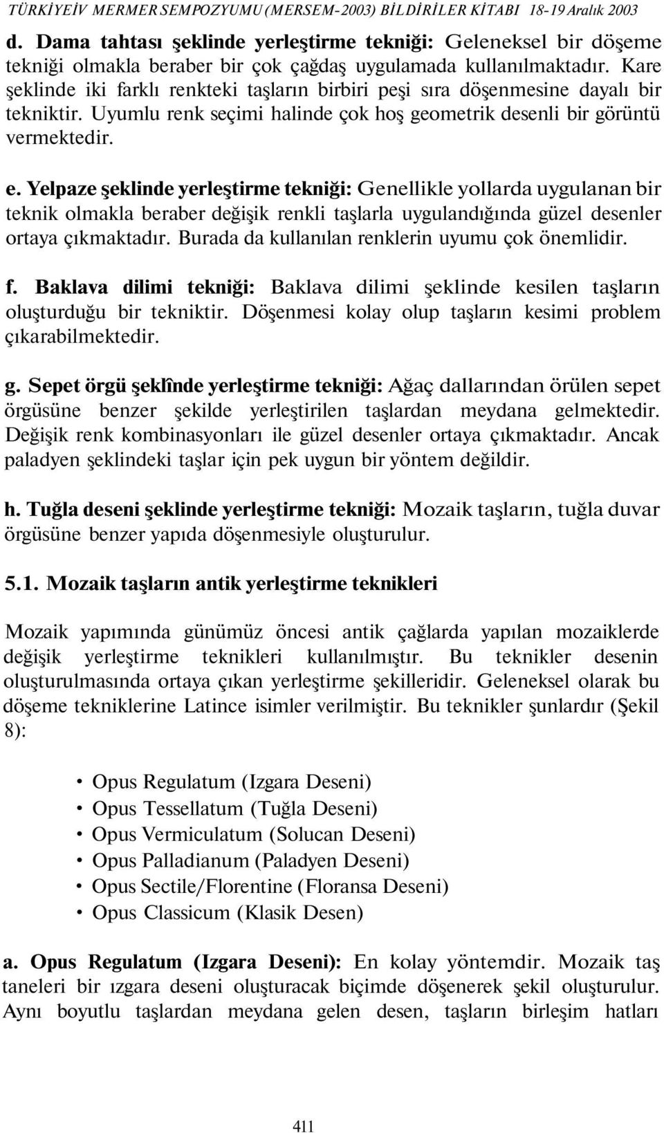 Kare şeklinde iki farklı renkteki taşların birbiri peşi sıra döşenmesine dayalı bir tekniktir. Uyumlu renk seçimi halinde çok hoş geometrik desenli bir görüntü vermektedir. e.