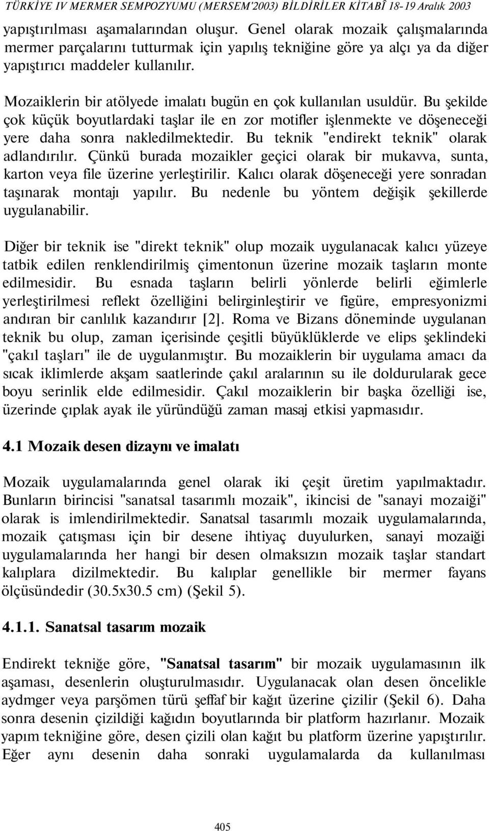 Mozaiklerin bir atölyede imalatı bugün en çok kullanılan usuldür. Bu şekilde çok küçük boyutlardaki taşlar ile en zor motifler işlenmekte ve döşeneceği yere daha sonra nakledilmektedir.