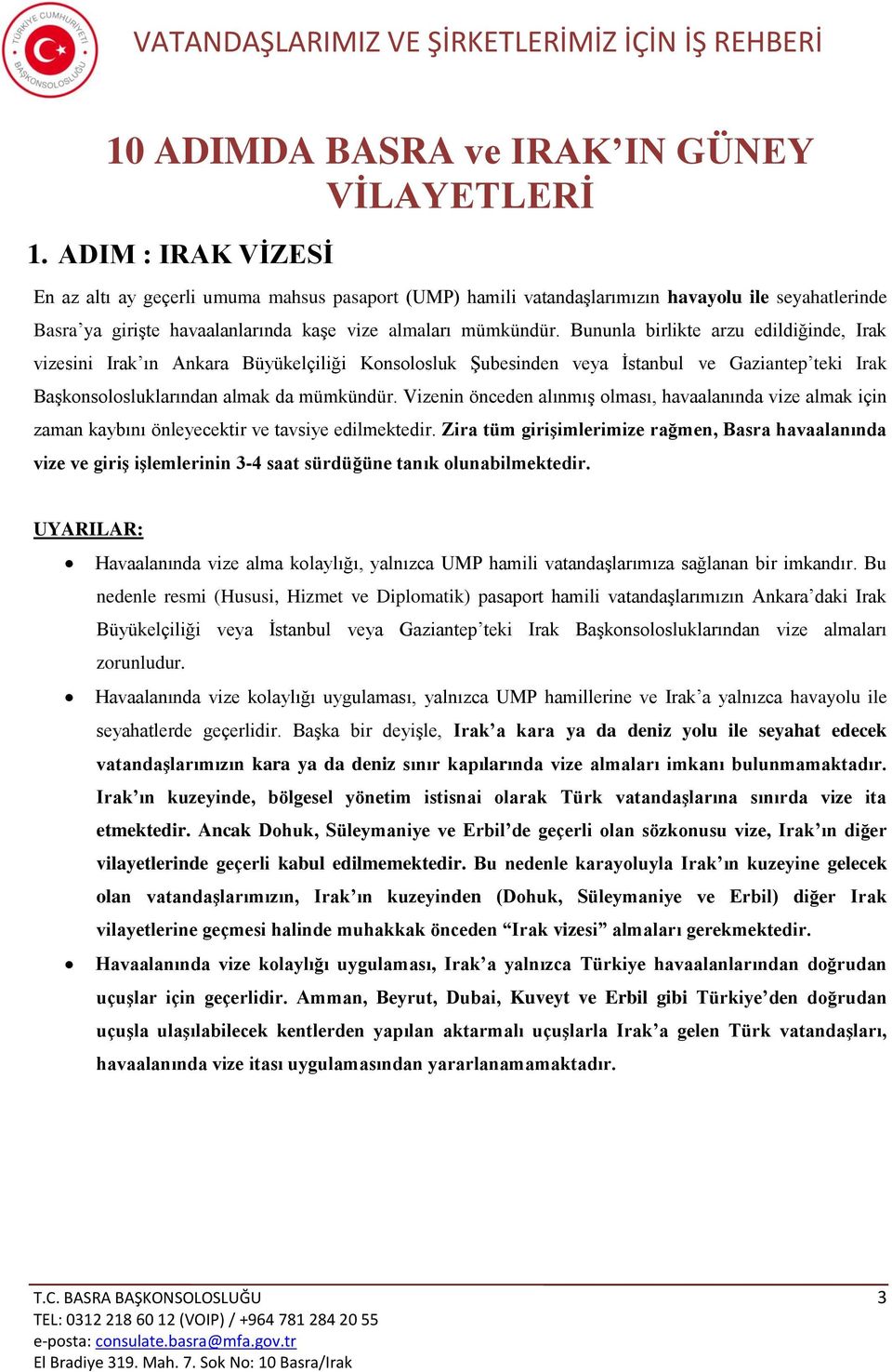 Bununla birlikte arzu edildiğinde, Irak vizesini Irak ın Ankara Büyükelçiliği Konsolosluk Şubesinden veya İstanbul ve Gaziantep teki Irak Başkonsolosluklarından almak da mümkündür.