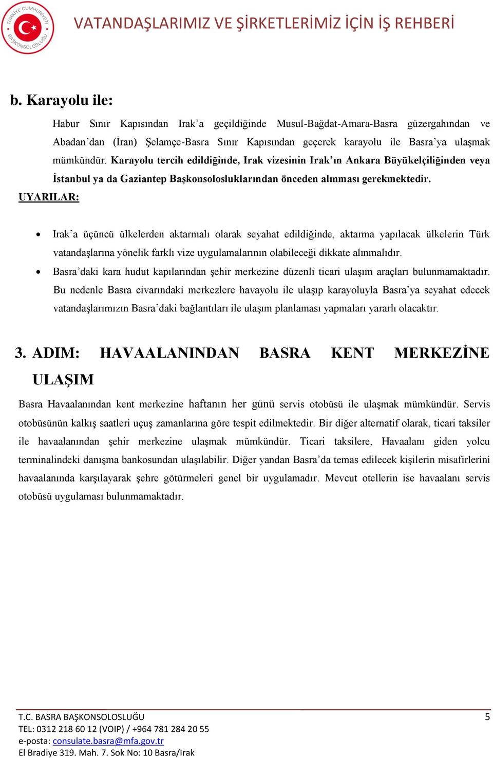 UYARILAR: Irak a üçüncü ülkelerden aktarmalı olarak seyahat edildiğinde, aktarma yapılacak ülkelerin Türk vatandaşlarına yönelik farklı vize uygulamalarının olabileceği dikkate alınmalıdır.