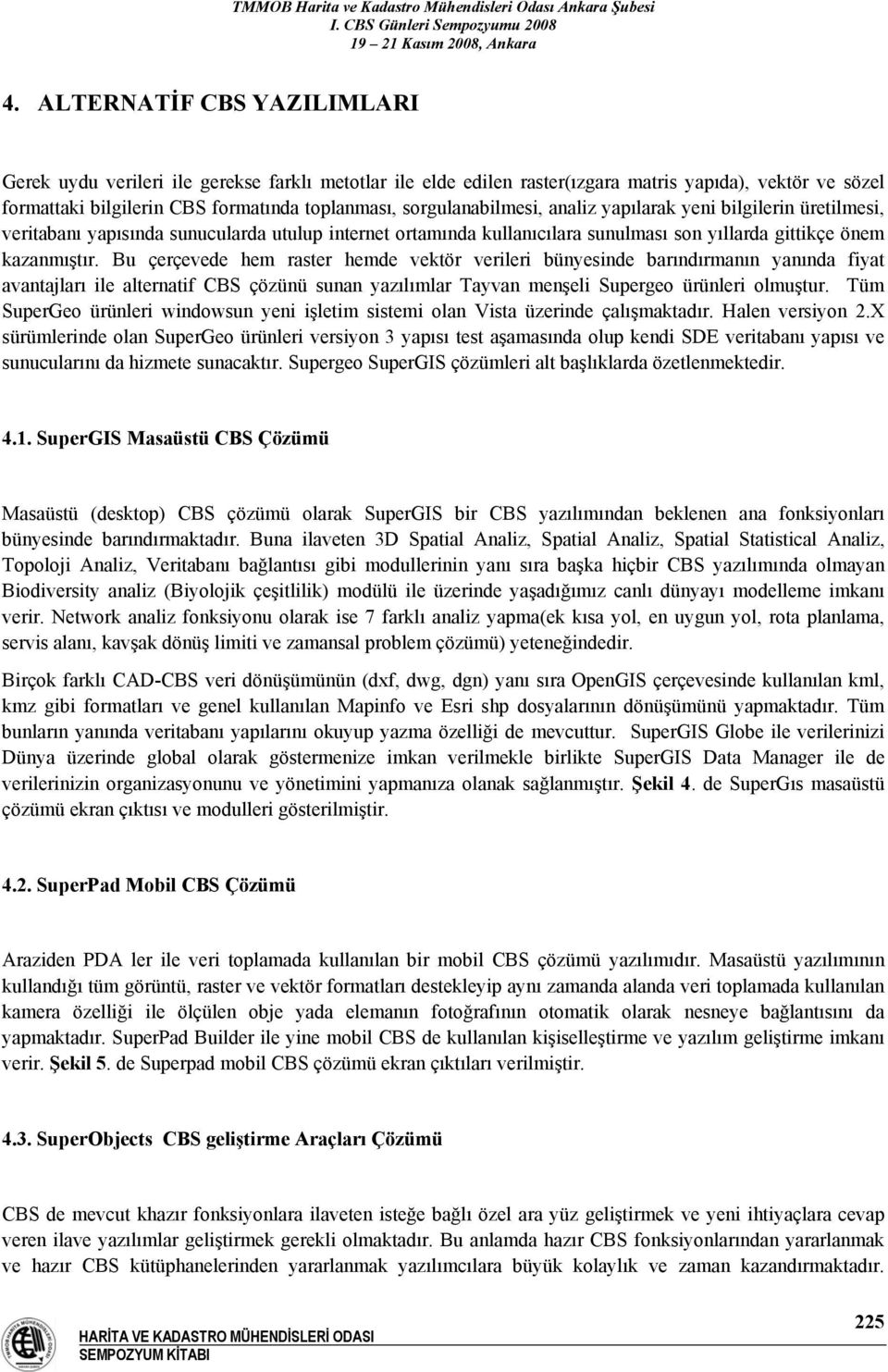 Bu çerçevede hem raster hemde vektör verileri bünyesinde barındırmanın yanında fiyat avantajları ile alternatif CBS çözünü sunan yazılımlar Tayvan menşeli Supergeo ürünleri olmuştur.