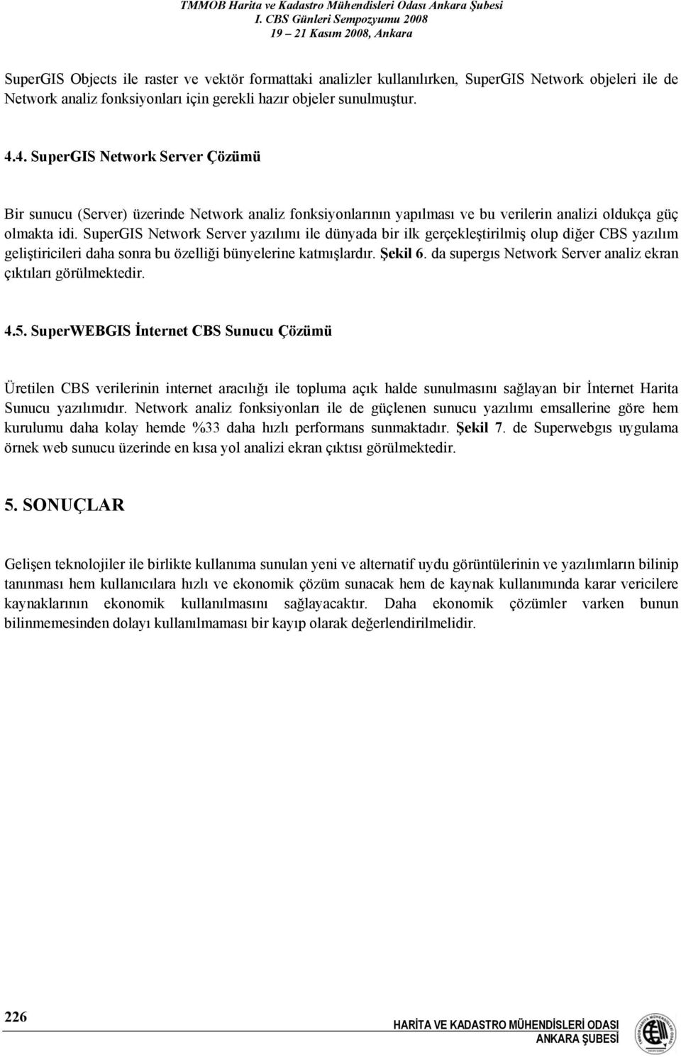 SuperGIS Network Server yazılımı ile dünyada bir ilk gerçekleştirilmiş olup diğer CBS yazılım geliştiricileri daha sonra bu özelliği bünyelerine katmışlardır. Şekil 6.