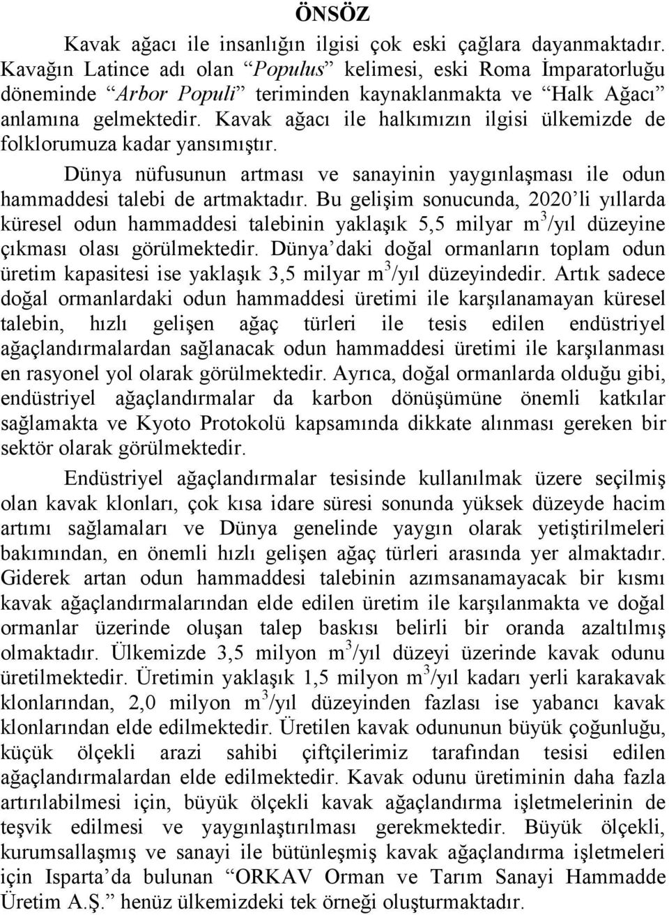 Kavak ağacı ile halkımızın ilgisi ülkemizde de folklorumuza kadar yansımıştır. Dünya nüfusunun artması ve sanayinin yaygınlaşması ile odun hammaddesi talebi de artmaktadır.