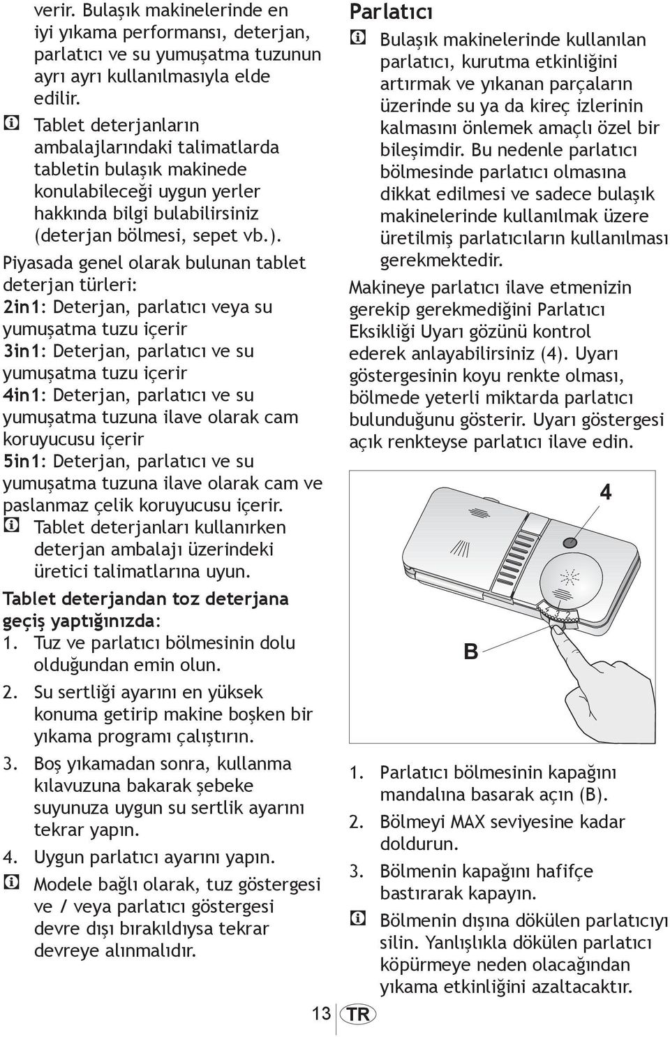 Piyasada genel olarak bulunan tablet deterjan türleri: 2in1: Deterjan, parlatıcı veya su yumuşatma tuzu içerir 3in1: Deterjan, parlatıcı ve su yumuşatma tuzu içerir 4in1: Deterjan, parlatıcı ve su