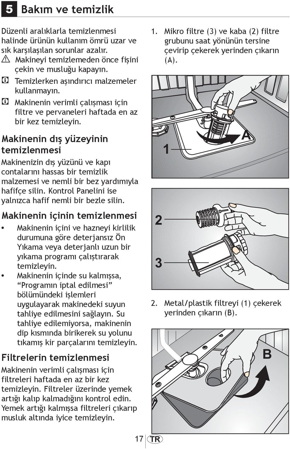 Makinenin dış yüzeyinin temizlenmesi Makinenizin dış yüzünü ve kapı contalarını hassas bir temizlik malzemesi ve nemli bir bez yardımıyla hafifçe silin.