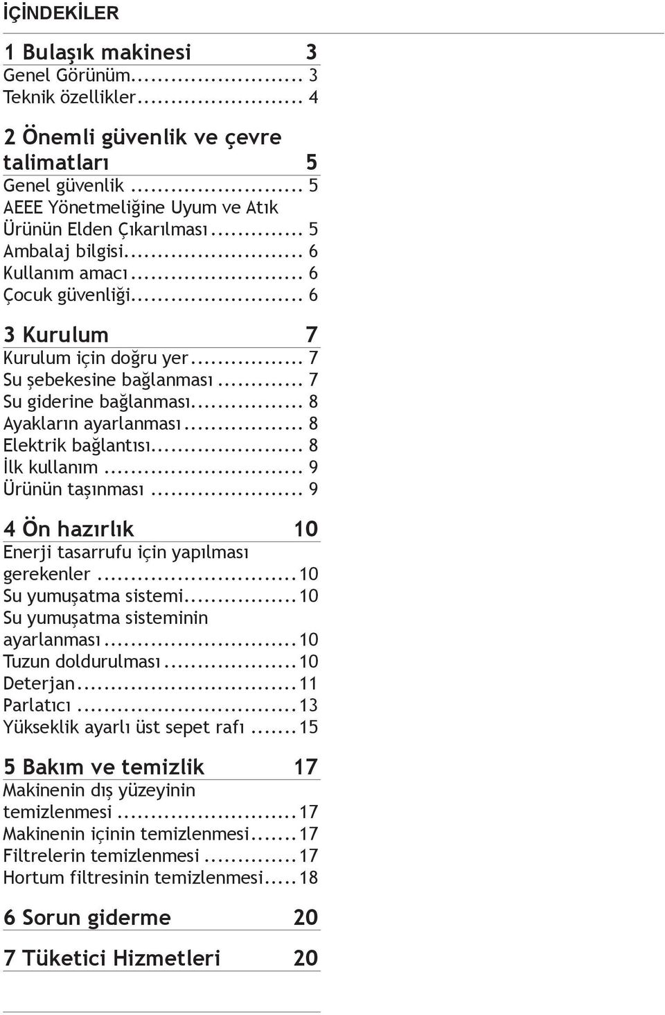 .. 8 Elektrik bağlantısı... 8 İlk kullanım... 9 Ürünün taşınması... 9 4 Ön hazırlık 10 Enerji tasarrufu için yapılması gerekenler...10 Su yumuşatma sistemi...10 Su yumuşatma sisteminin ayarlanması.