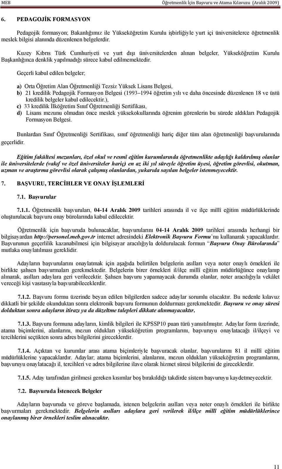 Geçerli kabul edilen belgeler; a) Orta Öğretim Alan Öğretmenliği Tezsiz Yüksek Lisans Belgesi, b) 21 kredilik Pedagojik Formasyon Belgesi (1993 1994 öğretim yılı ve daha öncesinde düzenlenen 18 ve