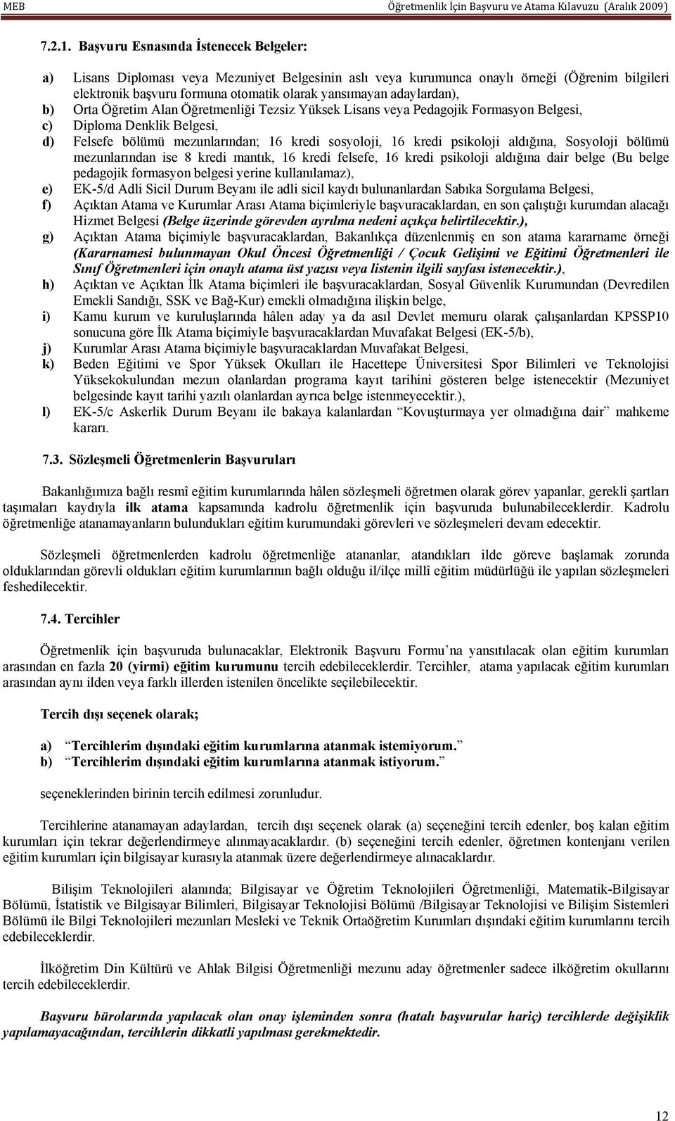 adaylardan), b) Orta Öğretim Alan Öğretmenliği Tezsiz Yüksek Lisans veya Pedagojik Formasyon Belgesi, c) Diploma Denklik Belgesi, d) Felsefe bölümü mezunlarından; 16 kredi sosyoloji, 16 kredi