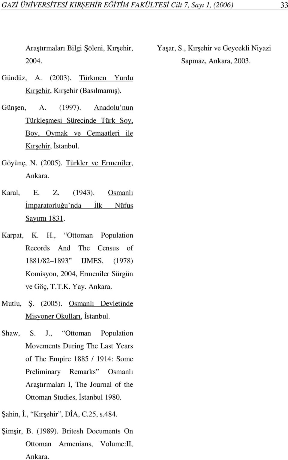 Karal, E. Z. (1943). Osmanlı mparatorluu nda lk Nüfus Sayımı 1831. Karpat, K. H., Ottoman Population Records And The Census of 1881/82 1893 IJMES, (1978) Komisyon, 2004, Ermeniler Sürgün ve Göç, T.T.K. Yay.
