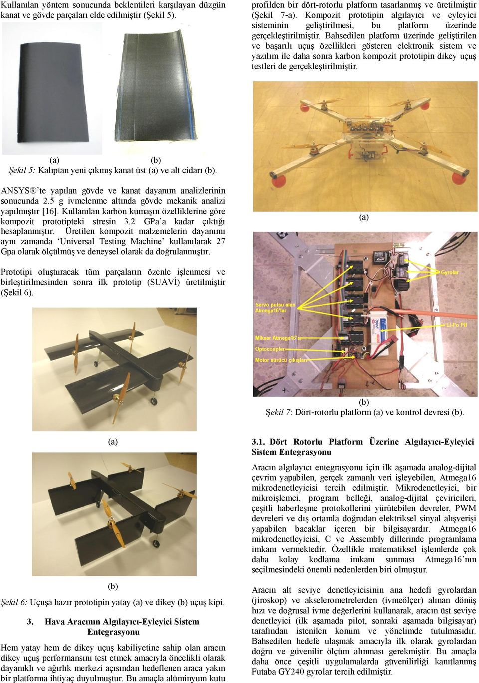 Bahsedilen platform üzerinde geliştirilen ve başarılı uçuş özellikleri gösteren elektronik sistem ve yazılım ile daha sonra karbon kompozit prototipin dikey uçuş testleri de gerçekleştirilmiştir.