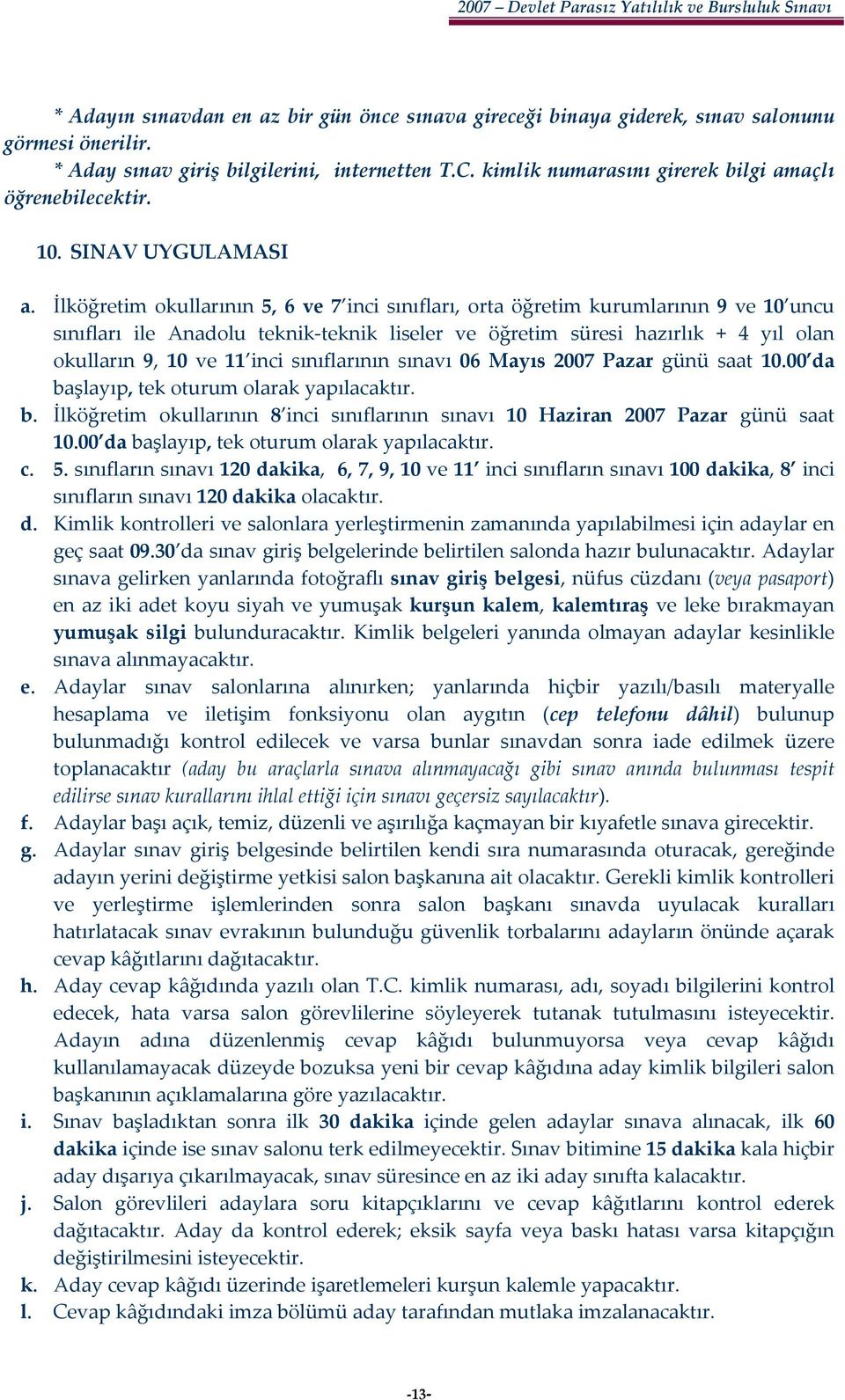 İlköğretim okullarının 5, 6 ve 7 inci sınıfları, orta öğretim kurumlarının 9 ve 10 uncu sınıfları ile Anadolu teknik teknik liseler ve öğretim süresi hazırlık + 4 yıl olan okulların 9, 10 ve 11 inci